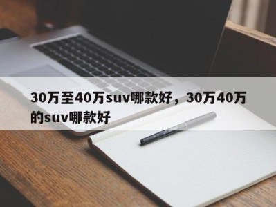 30万至40万suv哪款好，30万40万的suv哪款好