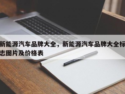 新能源汽车品牌大全，新能源汽车品牌大全标志图片及价格表