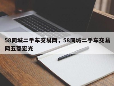 58同城二手车交易网，58同城二手车交易网五菱宏光