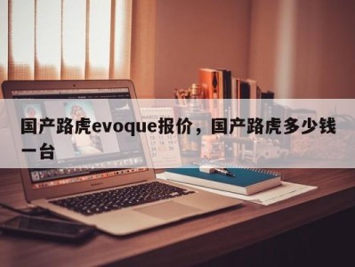 国产路虎evoque报价，国产路虎多少钱一台