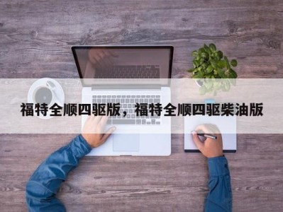 福特全顺四驱版，福特全顺四驱柴油版