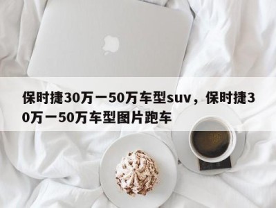 保时捷30万一50万车型suv，保时捷30万一50万车型图片跑车