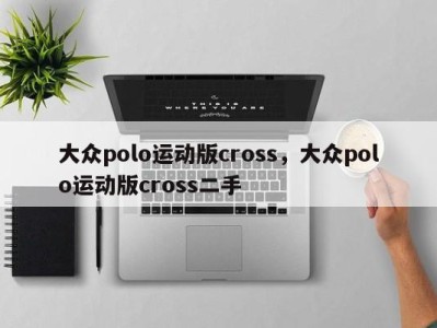 大众polo运动版cross，大众polo运动版cross二手