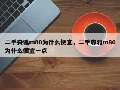 二手森雅m80为什么便宜，二手森雅m80为什么便宜一点