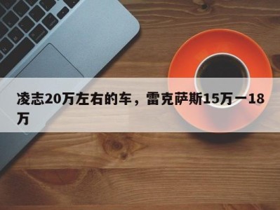 凌志20万左右的车，雷克萨斯15万一18万