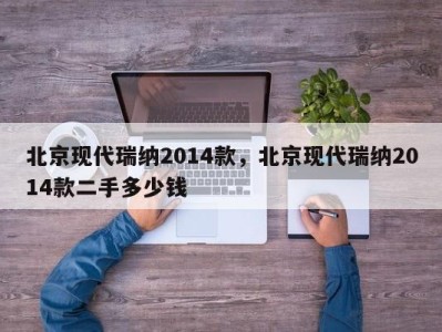 北京现代瑞纳2014款，北京现代瑞纳2014款二手多少钱