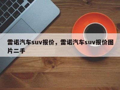 雷诺汽车suv报价，雷诺汽车suv报价图片二手