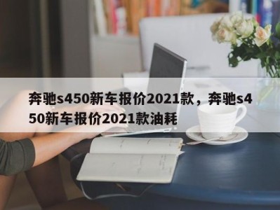 奔驰s450新车报价2021款，奔驰s450新车报价2021款油耗