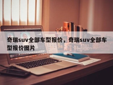 奇瑞suv全部车型报价，奇瑞suv全部车型报价图片