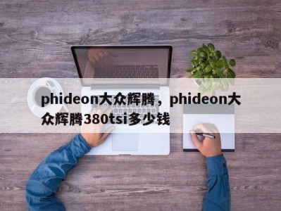 phideon大众辉腾，phideon大众辉腾380tsi多少钱