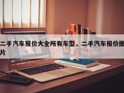 二手汽车报价大全所有车型，二手汽车报价图片