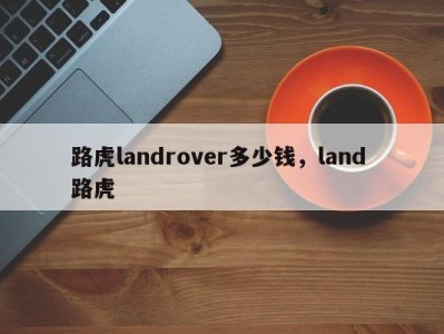 路虎landrover多少钱，land 路虎