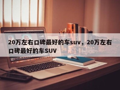 20万左右口碑最好的车suv，20万左右口碑最好的车SUV