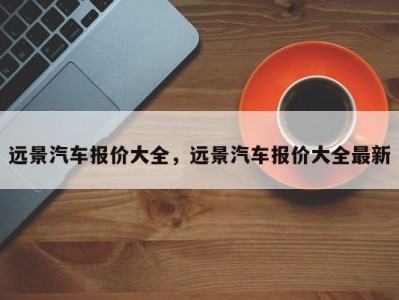 远景汽车报价大全，远景汽车报价大全最新