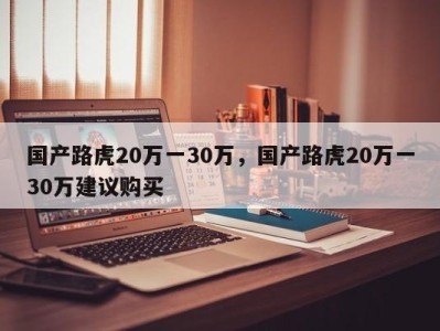 国产路虎20万一30万，国产路虎20万一30万建议购买