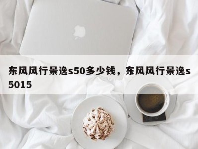 东风风行景逸s50多少钱，东风风行景逸s5015