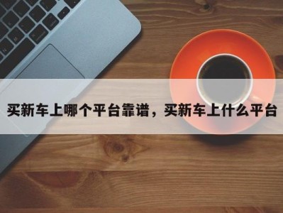 买新车上哪个平台靠谱，买新车上什么平台