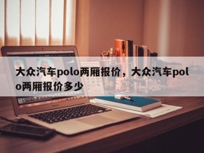 大众汽车polo两厢报价，大众汽车polo两厢报价多少