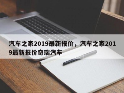 汽车之家2019最新报价，汽车之家2019最新报价奇瑞汽车