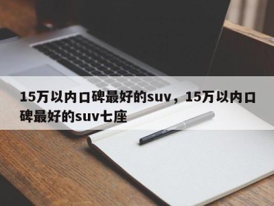 15万以内口碑最好的suv，15万以内口碑最好的suv七座