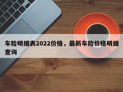 车险明细表2022价格，最新车险价格明细查询