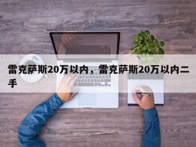 雷克萨斯20万以内，雷克萨斯20万以内二手