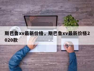 斯巴鲁xv最新价格，斯巴鲁xv最新价格2020款