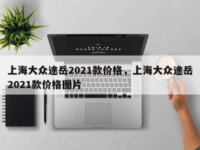 上海大众途岳2021款价格，上海大众途岳2021款价格图片