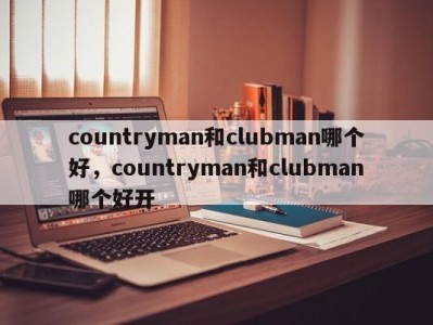 countryman和clubman哪个好，countryman和clubman哪个好开