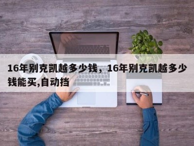 16年别克凯越多少钱，16年别克凯越多少钱能买,自动挡