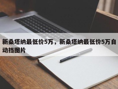 新桑塔纳最低价5万，新桑塔纳最低价5万自动挡图片