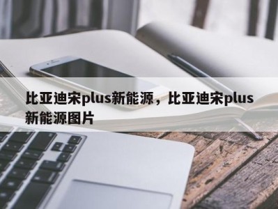 比亚迪宋plus新能源，比亚迪宋plus新能源图片