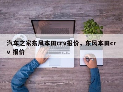 汽车之家东风本田crv报价，东风本田crv 报价