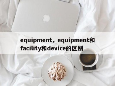 equipment，equipment和facility和device的区别