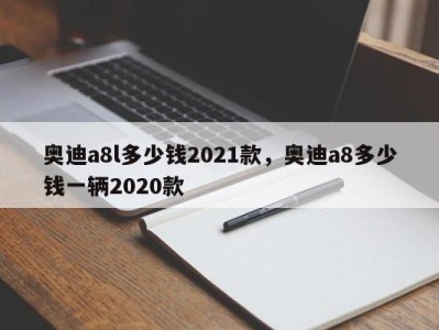 奥迪a8l多少钱2021款，奥迪a8多少钱一辆2020款