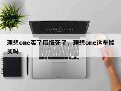 理想one买了后悔死了，理想one这车能买吗