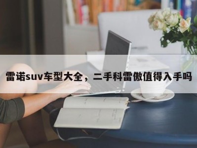 雷诺suv车型大全，二手科雷傲值得入手吗