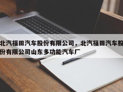 北汽福田汽车股份有限公司，北汽福田汽车股份有限公司山东多功能汽车厂