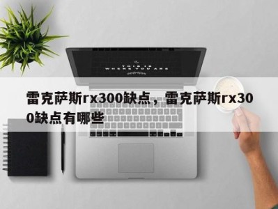 雷克萨斯rx300缺点，雷克萨斯rx300缺点有哪些