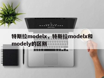 特斯拉modelx，特斯拉modelx和modely的区别