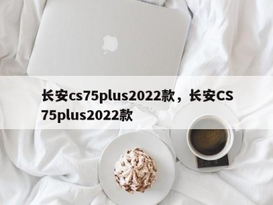 长安cs75plus2022款，长安CS75plus2022款