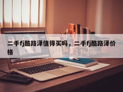 二手fj酷路泽值得买吗，二手fj酷路泽价格