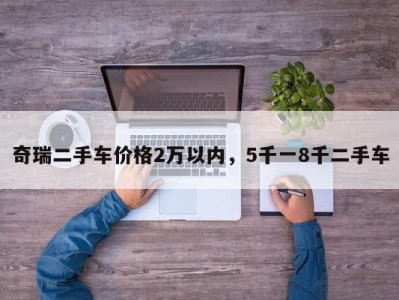 奇瑞二手车价格2万以内，5千一8千二手车