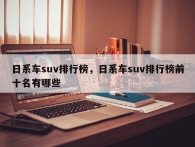 日系车suv排行榜，日系车suv排行榜前十名有哪些