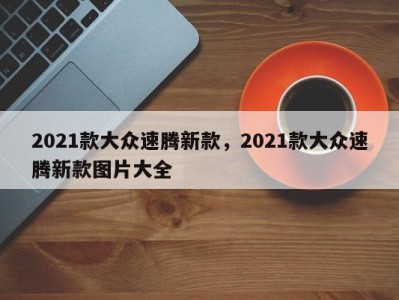 2021款大众速腾新款，2021款大众速腾新款图片大全