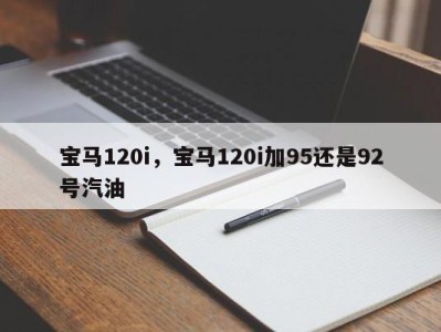 宝马120i，宝马120i加95还是92号汽油