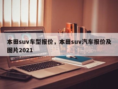 本田suv车型报价，本田suv汽车报价及图片2021