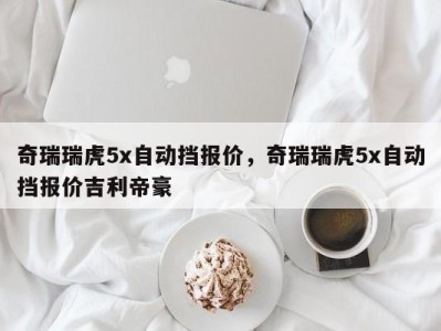 奇瑞瑞虎5x自动挡报价，奇瑞瑞虎5x自动挡报价吉利帝豪