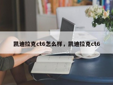 凯迪拉克ct6怎么样，凯迪拉克ct6