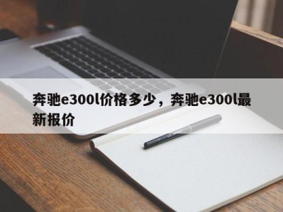 奔驰e300l价格多少，奔驰e300l最新报价